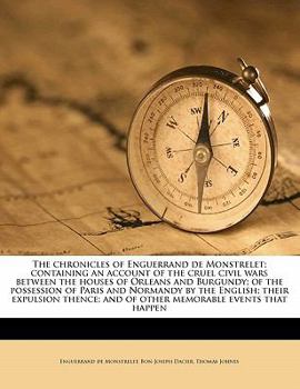 Paperback The chronicles of Enguerrand de Monstrelet; containing an account of the cruel civil wars between the houses of Orleans and Burgundy; of the possessio Book