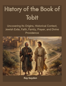 History of the Book of Tobit: Uncovering Its Origins, Historical Context, Jewish Exile, Faith, Family, Prayer, and Divine Providence