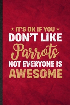 Paperback It's Ok If You Don't Like Parrots Not Everyone Is Awesome: Funny Blank Lined Parrot Owner Vet Notebook/ Journal, Graduation Appreciation Gratitude Tha Book