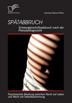 Paperback Spätabbruch: Schwangerschaftsabbruch nach der Pränataldiagnostik: Psychosoziale Beratung zwischen Recht auf Leben und Recht auf Sel [German] Book