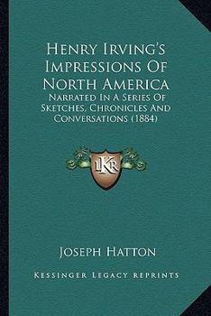 Paperback Henry Irving's Impressions Of North America: Narrated In A Series Of Sketches, Chronicles And Conversations (1884) Book