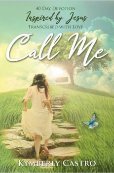 Paperback Call Me: 40 Day Devotion, Inspired by Jesus, Transcribed with Love Book