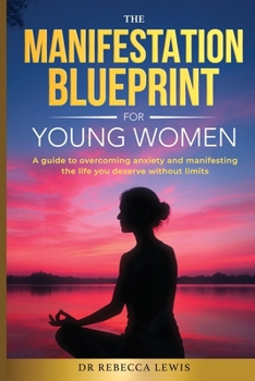 Paperback The Manifestation Blueprint for Young Women: A Guide to Overcoming Anxiety and Manifesting the Life You Deserve Without Limits Book