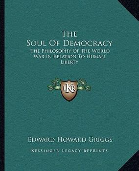 The Soul of Democracy; the Philosophy of the World War in Relation to Human Liberty