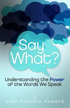 Paperback SAY WHAT? Understanding the Power of the Words We Speak Book