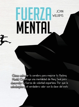 Fuerza mental: Cómo entrenar tu cerebro para mejorar tu Hacking Mental. Construye una mentalidad de Navy Seal para desarrollar tu fuerza de voluntad ... son la clave del éxito