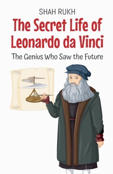 The Secret Life of Leonardo da Vinci: The Genius Who Saw the Future (History Books for Kids)