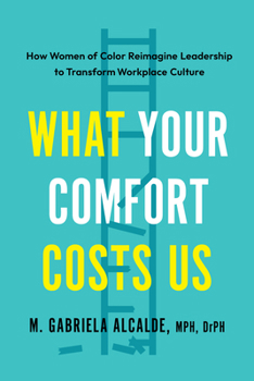 What Your Comfort Costs Us: Women of Color Reimagining Leadership and Transforming Workplace Culture to Promote Dignity, Equity, and Liberation for All