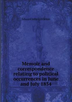 Memoir and Correspondence Relating to Political Occurrences in June and July 1834