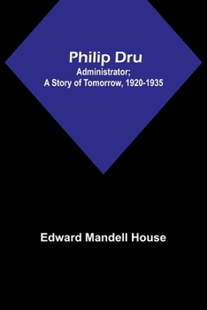 Paperback Philip Dru: Administrator; A Story of Tomorrow, 1920-1935 Book