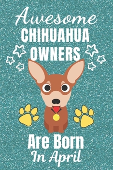 Awesome Chihuahua Owners Are Born In April: Chihuahua dog gifts. This Chihuahua Notebook / Chihuahua Journal is 6x9in with 110+ lined ruled pages. It ... lover gifts. Gifts for Chihuahua dog Lovers.