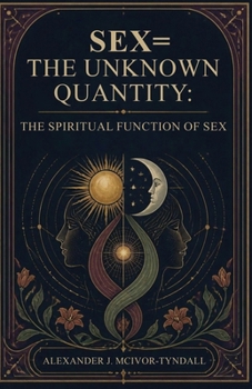 Sex = The Unknown Quantity: The Spiritual Function of Sex: The Spiritual Function of Sex