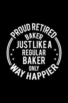 Paperback Proud Retired Baker Just Like A Regular Baker Only Way Happier: Lined Journal, 120 Pages, 6x9 Sizes, Funny Retirement Gift For Baker Funny Proud Retir Book