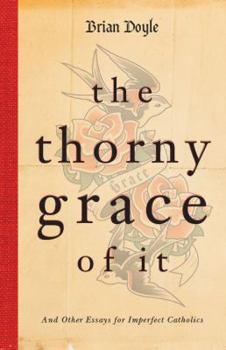 Paperback The Thorny Grace of It: And Other Essays for Imperfect Catholics Book