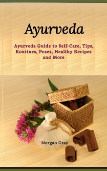 Ayurveda: Ayurveda Guide to Self-Care, Tips, Routines, Poses, Healthy Recipes and More