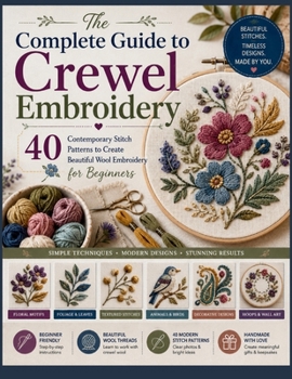 The Complete Guide to Crewel Embroidery: 40 Contemporary Stitch Patterns to Create Beautiful Wool Embroidery for Beginners