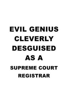 Evil Genius Cleverly Desguised As A Supreme Court Registrar: Funny Supreme Court Registrar Notebook, Journal Gift, Diary, Doodle Gift or Notebook | 6 x 9 Compact Size- 109 Blank Lined Pages