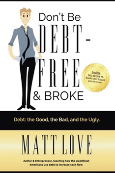 Paperback Don't Be Debt-Free & Broke: Debt; The Good, The Bad, and the Ugly Book