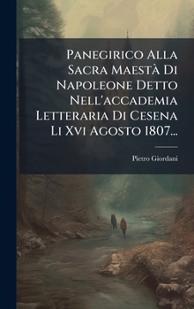 Hardcover Panegirico Alla Sacra MaestÃ Di Napoleone Detto Nell'accademia Letteraria Di Cesena Li Xvi Agosto 1807... [Italian] Book