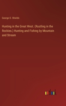 Hardcover Hunting in the Great West. (Rustling in the Rockies.) Hunting and Fishing by Mountain and Stream Book