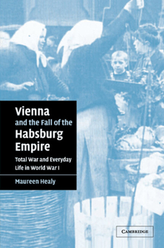 Vienna and the Fall of the Habsburg Empire: Total War and Everyday Life in World War I (Studies in the Social and Cultural History of Modern Warfare) - Book  of the Studies in the Social and Cultural History of Modern Warfare