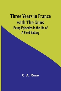 Paperback Three years in France with the Guns: Being Episodes in the life of a Field Battery Book