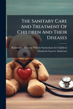 The Sanitary Care And Treatment Of Children And Their Diseases: Being A Series Of Five Essays...