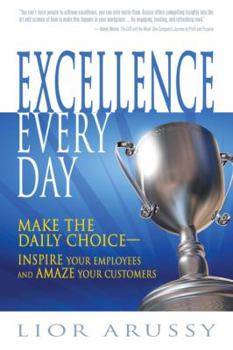 Excellence Every Day: Make the Daily Choice-Inspire Your Employees and Amaze Your Customers