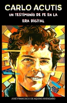 CARLO ACUTIS: UN TESTIMONIO DE FE EN LA ERA DIGITAL (Spanish Edition)