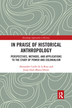 Paperback In Praise of Historical Anthropology: Perspectives, Methods, and Applications to the Study of Power and Colonialism Book