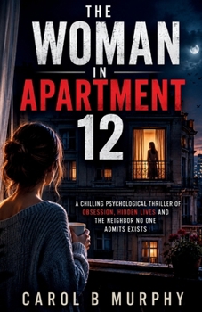The Woman in Apartment 12: A Chilling Psychological Thriller of Obsession, Hidden Lives and The_Neighbor No One Admits Exists (The Midnight Secrets ... Dark Secrets and Unforgettable Endings)