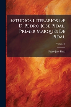 Estudios Literarios De D. Pedro José Pidal, Primer Marqués De Pidal, Volume 1