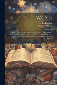 Paperback Works; With Three Dissertations, Concerning Jesus Christ, John the Baptist, James the Just, God's Command to Abraham, &c., and Explanatory Notes and O Book