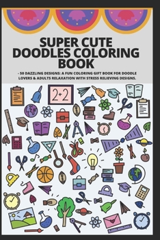 Paperback Super Cute Doodles Coloring Book: - 50 Dazzling Designs: A Fun Coloring Gift Book for Doodle Lovers & Adults Relaxation with Stress Relieving Designs. Book