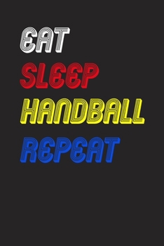 Eat Sleep handball  Repeat Notebook Fan Sport Gift: Lined Notebook / Journal Gift, 120 Pages, 6x9, Soft Cover, Matte Finish