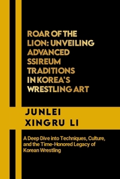 Paperback Roar of the Lion: Unveiling Advanced Ssireum Traditions in Korea's Wrestling Art: A Deep Dive into Techniques, Culture, and the Time-Hon Book