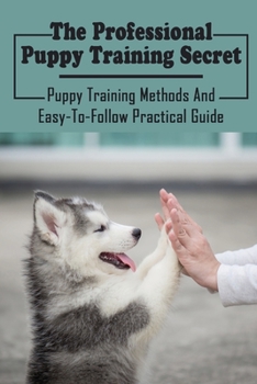 Paperback The Professional Puppy Training Secret: Puppy Training Methods And Easy-To-Follow Practical Guide: Effective Dog Training Book