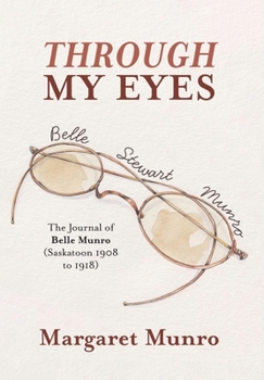 Hardcover Through My Eyes: The Journal of Belle Munro (Saskatoon 1908 to 1918) Book