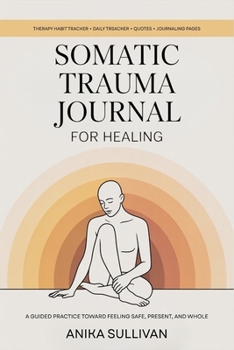 Paperback Somatic Trauma Journal for Healing: A Guided Practice Toward Feeling Safe, Present, and Whole: Original First Edition Book