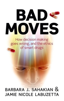 Hardcover Bad Moves: How Decision Making Goes Wrong, and the Ethics of Smart Drugs Book