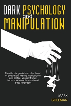 Paperback Dark Psychology and Manipulation: The Ultimate Guide To Master The Art Of Persuasion, Identify Manipulation and Protect Yourself From It. Learn How To Analyze and Read Body Language Book