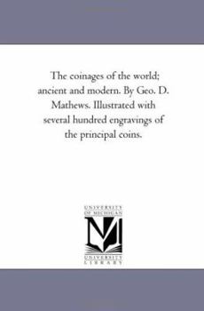 Paperback The Coinages of the World; Ancient and Modern. by Geo. D. Mathews. Illustrated With Several Hundred Engravings of the Principal Coins. Book
