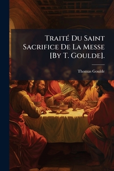 Paperback Traité Du Saint Sacrifice De La Messe [By T. Goulde]. [French] Book