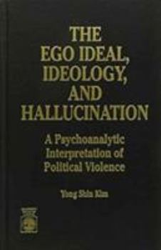 Hardcover The Ego Ideal, Ideology and Hallucination: A Psychoanalytic Interpretation of Political Violence Book