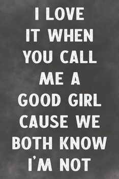 I Love It When You Call Me A Good Girl Cause We Both Know I'm Not: Lined Notebook - Better Than A Lovers Greeting Card