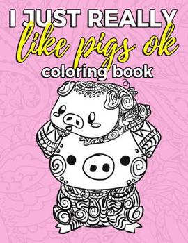Paperback I Just Really Like Pigs Ok Coloring Book: Pig Coloring Book for Adults, Kids and Seniors with Paisley, Henna and Mandala Designs to Relieve Stress Book