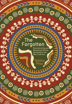 Paperback The Forgotten: Reconstructing and Reclaiming African Spirituality in the Post-Truth Era Book