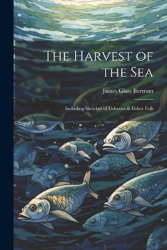 Paperback The Harvest of the Sea: Including Sketches of Fisheries & Fisher Folk Book