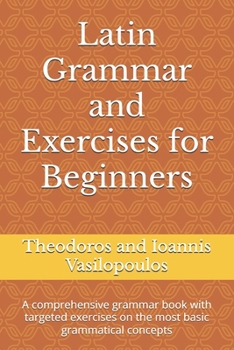 Latin Grammar and Exercises for Beginners: A comprehensive grammar book with targeted exercises on the most basic grammatical concepts