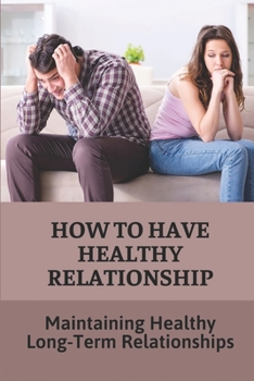 Paperback How To Have Healthy Relationship: Maintaining Healthy Long-Term Relationships: Guide To Create Happy Relationships That Last Book